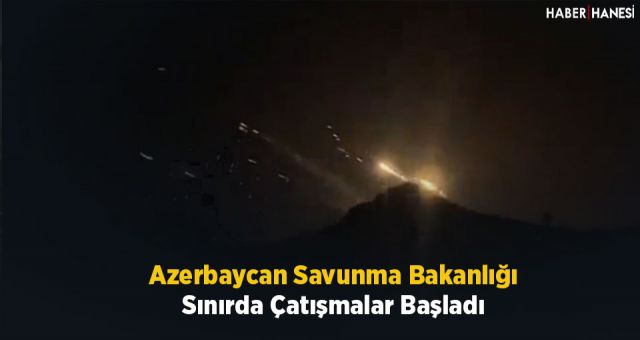 Azerbaycan Savunma Bakanlığı: Sınırda Çatışmalar Başladı