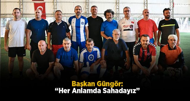 Başkan Güngör: “Her Anlamda Sahadayız”