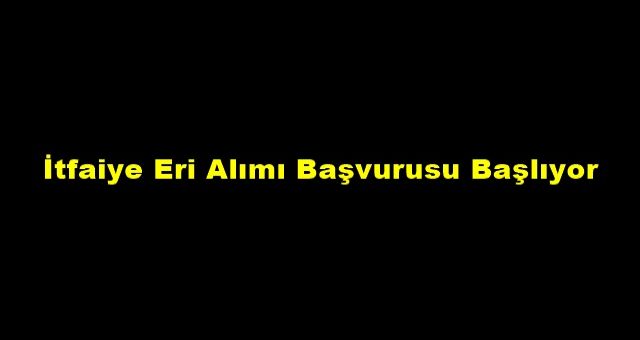 İtfaiye Eri Alımı Başvurusu Başlıyor