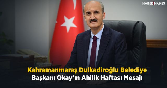 Kahramanmaraş Dulkadiroğlu Belediye Başkanı Okay’ın Ahilik Haftası Mesajı