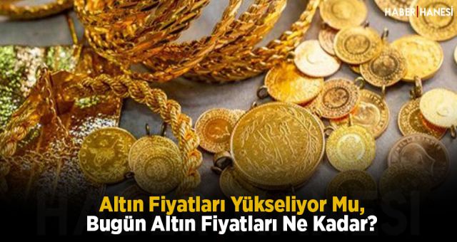 Altın Fiyatları Yükseliyor Mu, Bugün Altın Fiyatları Ne Kadar?