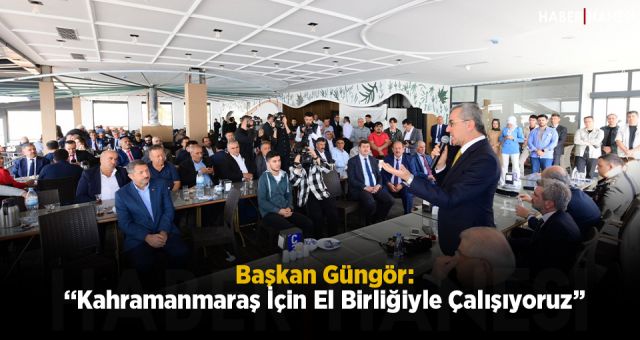 Başkan Güngör: “Kahramanmaraş İçin El Birliğiyle Çalışıyoruz”