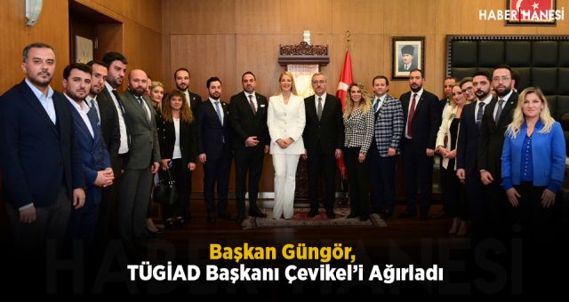 Başkan Güngör, TÜGİAD Başkanı Çevikel’i Ağırladı
