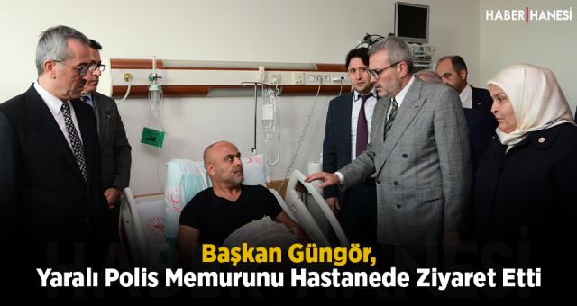 Başkan Güngör, Yaralı Polis Memurunu Hastanede Ziyaret Etti