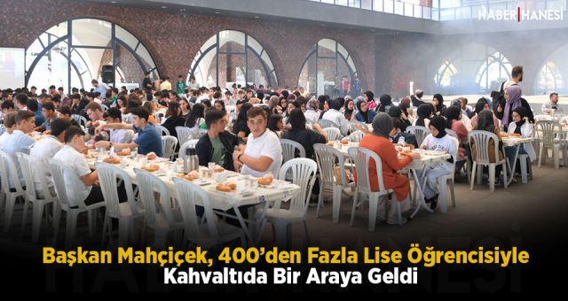 Başkan Mahçiçek, 400’den Fazla Lise Öğrencisiyle Kahvaltıda Bir Araya Geldi