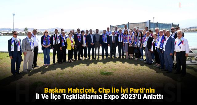 Başkan Mahçiçek, Chp İle İyi Parti’nin İl Ve İlçe Teşkilatlarına Expo 2023’ü Anlattı
