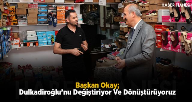 Başkan Okay; Dulkadiroğlu’nu Değiştiriyor Ve Dönüştürüyoruz