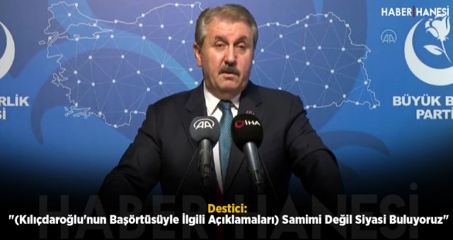 Destici: "(Kılıçdaroğlu'nun Başörtüsüyle İlgili Açıklamaları) Samimi Değil Siyasi Buluyoruz"
