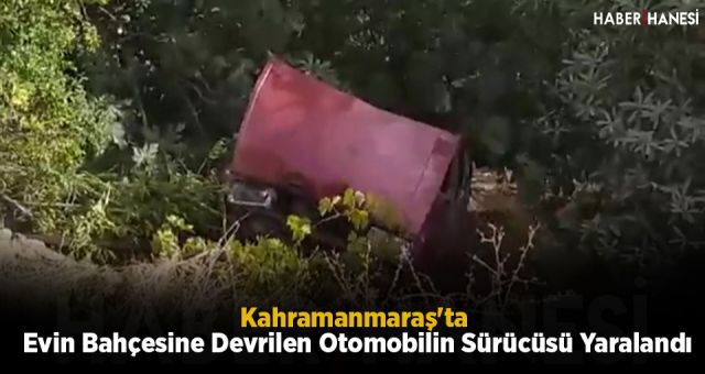 Kahramanmaraş'ta Evin Bahçesine Devrilen Otomobilin Sürücüsü Yaralandı