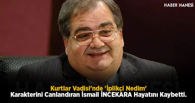 Kurtlar Vadisi'nde 'İplikçi Nedim' Karakterini Canlandıran İsmail İNCEKARA Hayatını Kaybetti.