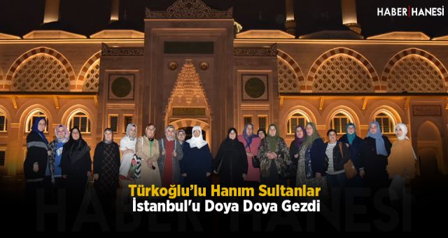 Türkoğlu’lu Hanım Sultanlar İstanbul'u Doya Doya Gezdi