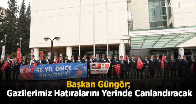 Başkan Güngör- Gazilerimiz Hatıralarını Yerinde Canlandıracak