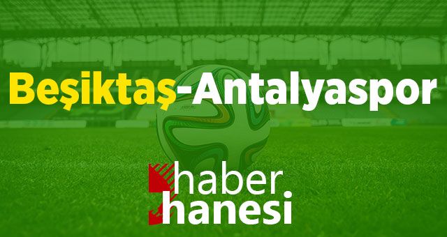 CANLI İZLE!! Beşiktaş-Antalyaspor Maçı Ne Zaman? Saat Kaçta?