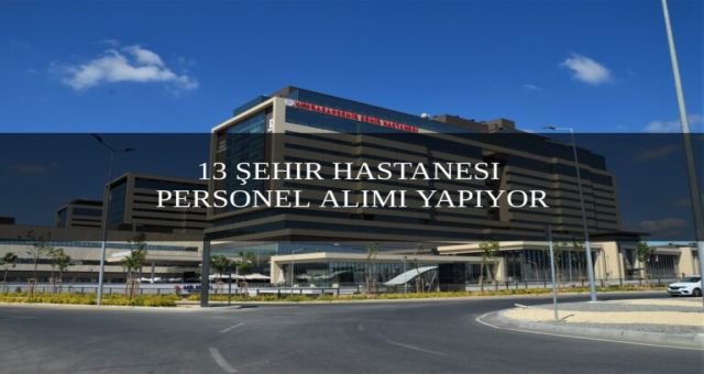 13 Şehir Hastanesi Farklı Kadrolarda Çok Sayıda Personel Alım İlanı Yayımlandı!