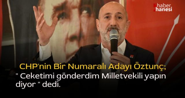 Öztunç, Ceketimi gönderdim Milletvekili yapın diyorlar