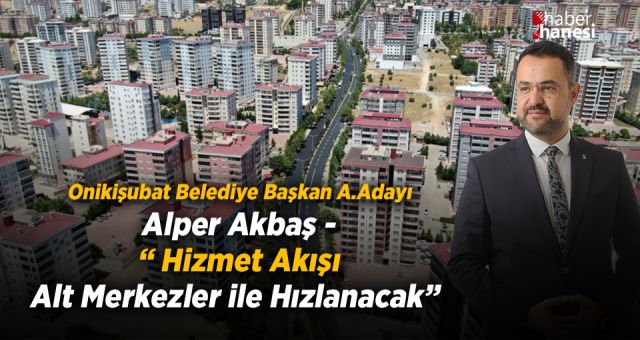 Akbaş - Hizmet Akışı Alt Merkezler ile Hızlanacak