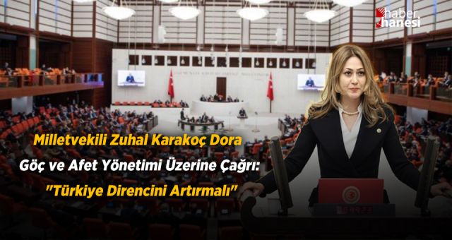 Milletvekili Zuhal Karakoç Dora Göç ve Afet Yönetimi Üzerine Çağrı: "Türkiye Direncini Artırmalı"