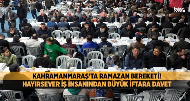 Kahramanmaraş’ta Hayırsever İş İnsanından Büyük İftar Daveti!