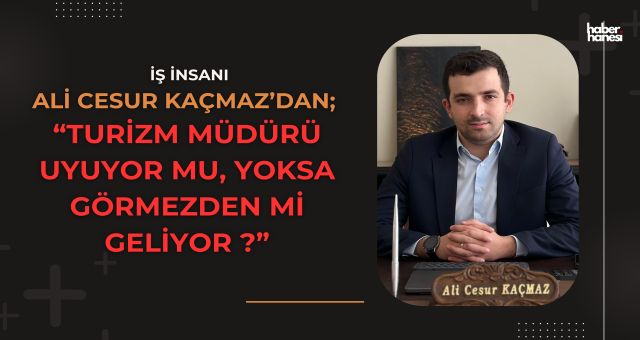 Turizm Müdürü Uyuyor mu, Yoksa Görmezden mi Geliyor?
