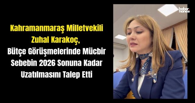 Kahramanmaraş Milletvekili Zuhal Karakoç: 'Mücbir sebep 2026 sonuna kadar uzatılmalı'