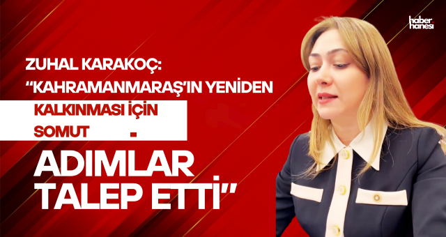 Zuhal Karakoç: “Kahramanmaraş’ın yeniden kalkınması için somut adımlar talep etti”