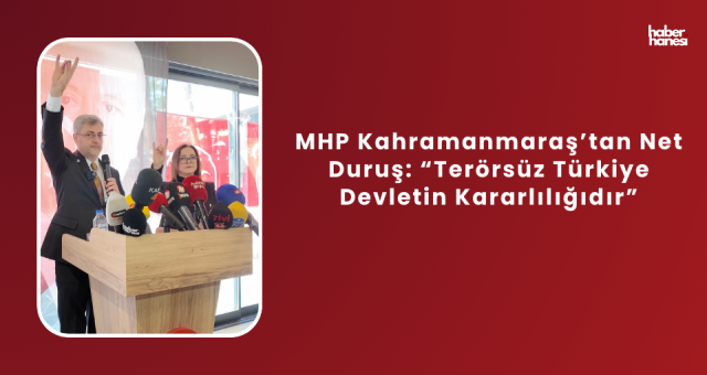 MHP Kahramanmaraş’tan Net Duruş: “Terörsüz Türkiye Devletin Kararlılığıdır”
