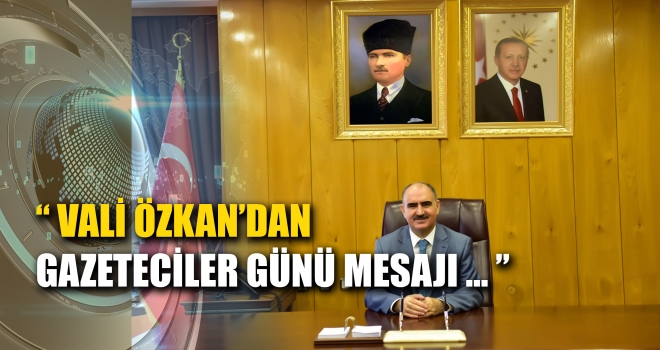 VALİ ÖZKAN'IN GAZETECİLER GÜNÜ MESAJI