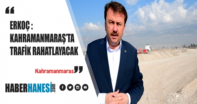 BAŞKAN ERKOÇ “KAHRAMANMARAŞ TRAFİĞİ GENELDE ÇOK RAHATLAMIŞ OLACAK”