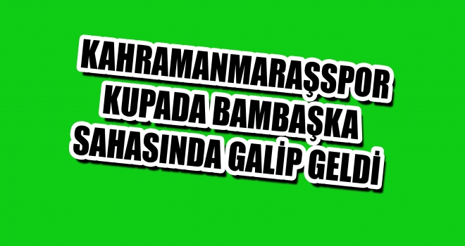KAHRAMANMARAŞSPOR KUPADA GALİP