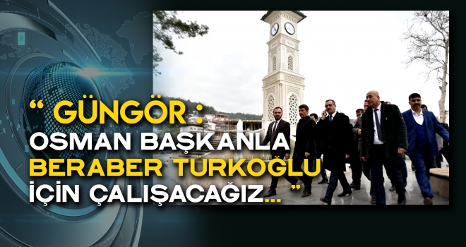 GÜNGÖR - SIRT SIRTA VERİP TÜRKOĞLU İÇİN ÇALIŞACAĞIZ