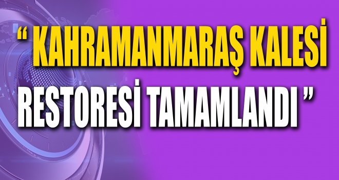 Kahramanmaraş Kalesi’nin Restorasyonu Yapıldı.