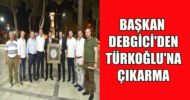 BAŞKAN DEBGİCİ'DEN TÜRKOĞLU'NA ÇIKARMA