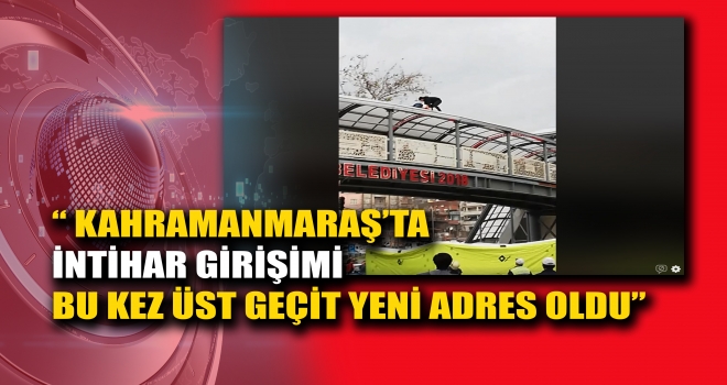 KAHRAMANMARAŞ'TA İNTİHAR GİRİŞİMİ