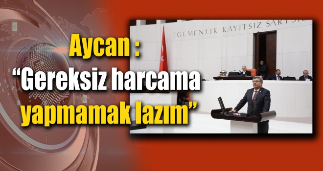 Aycan “Gereksiz harcama yapmayalım; bu para, hepimizin parası”