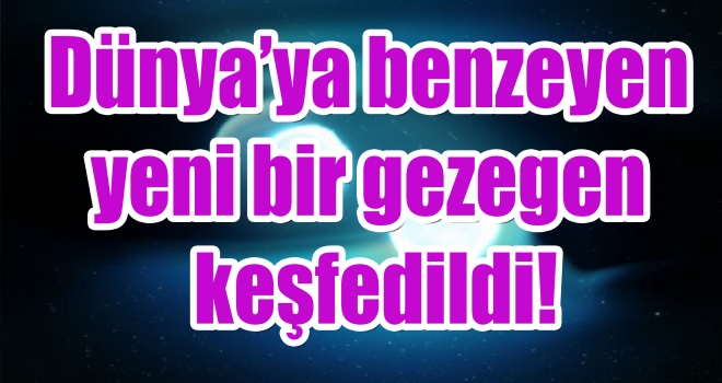 Dünya’ya benzeyen yeni bir gezegen keşfedildi!