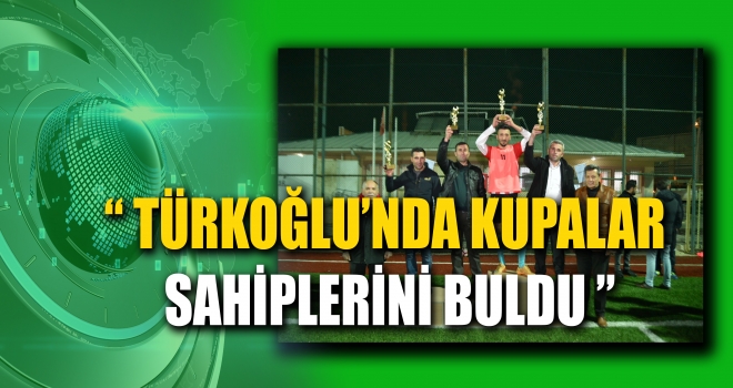 TÜRKOĞLU’NDA KUPALAR SAHİPLERİNİ BULDU