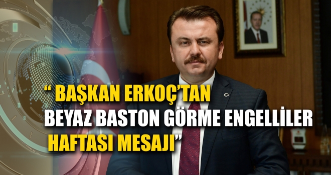 BAŞKAN ERKOÇ’TAN BEYAZ BASTON GÖRME ENGELLİLER HAFTASI MESAJI