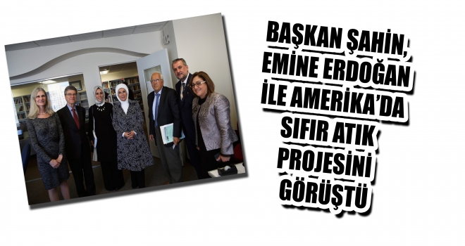ŞAHİN, EMİNE ERDOĞAN İLE AMERİKA’DA SIFIR ATIK PROJESİNİ GÖRÜŞTÜ