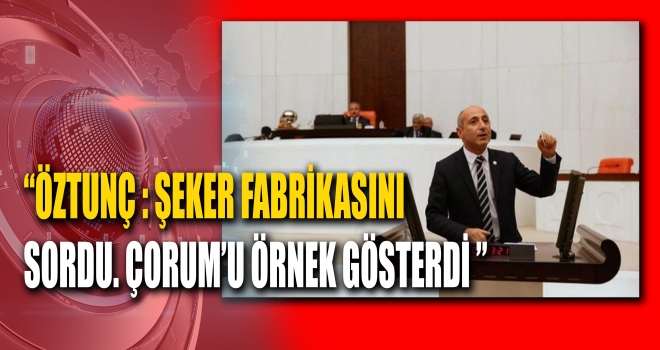 Öztunç, Özelleştirilen Elbistan Şeker Fabrikasını Meclis Gündemine Taşıdı!