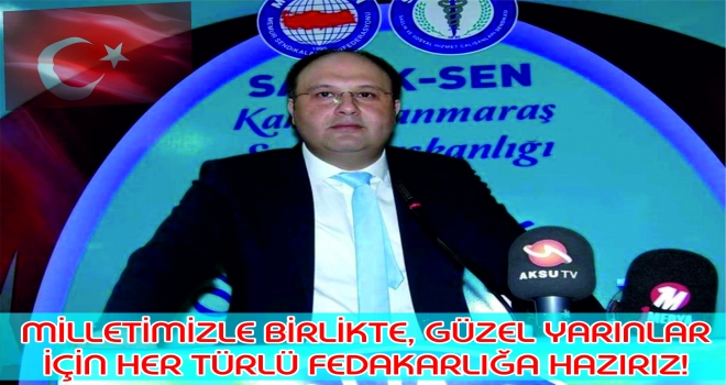 MİLLETİMİZLE BİRLİKTE, GÜZEL YARINLAR İÇİN HER TÜRLÜ FEDAKARLIĞA HAZIRIZ!