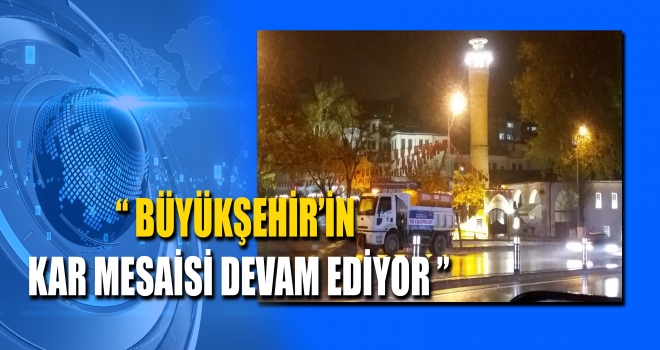 BÜYÜKŞEHİR’İN KAR MESAİSİ DEVAM EDİYOR