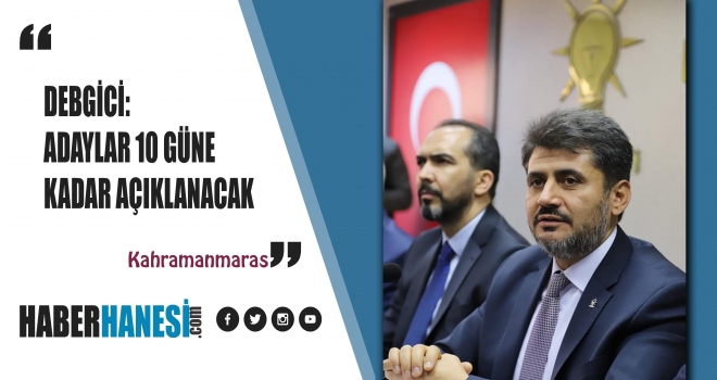 BAŞKAN DEBGİCİ İLÇE ADAYLARIMIZ 10 GÜNE KADAR AÇIKLANACAK