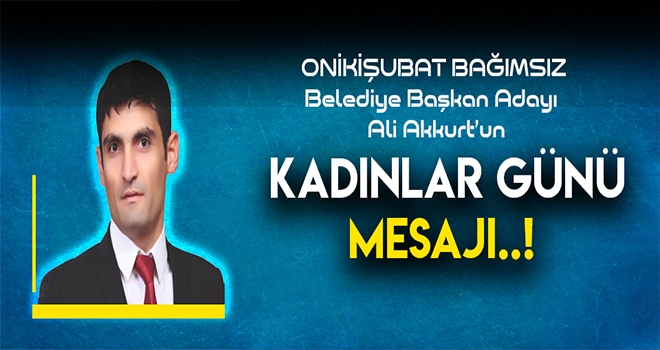 BAĞIMSIZ ADAY AKKURT'TAN KADINLAR GÜNÜ MESAJI