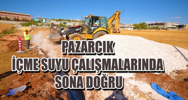 PAZARCIK İÇME SUYU ÇALIŞMALARINDA SONA DOĞRU