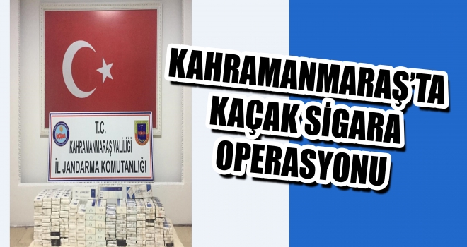 KAHRAMANMARAŞ'TA KAÇAK OPERASYONU