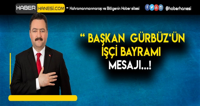 Başkan Gürbüz'ün İşçi Bayramı mesajı