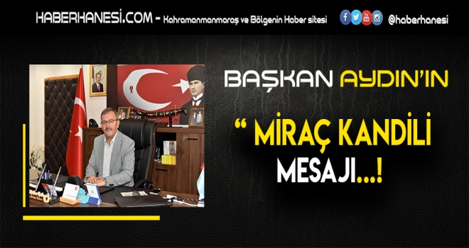 BAŞKAN AYDIN MİRAÇ ALLAH’A YÜKSELİŞ VE ARINMA GÜNÜDÜR