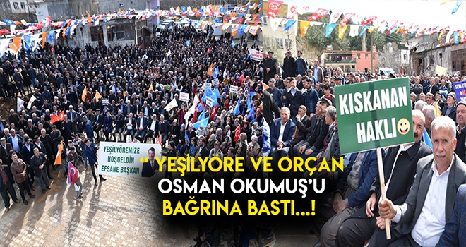 YEŞİLYÖRE VE ORÇAN BAŞKAN OKUMUŞ’U BAĞRINA BASTI