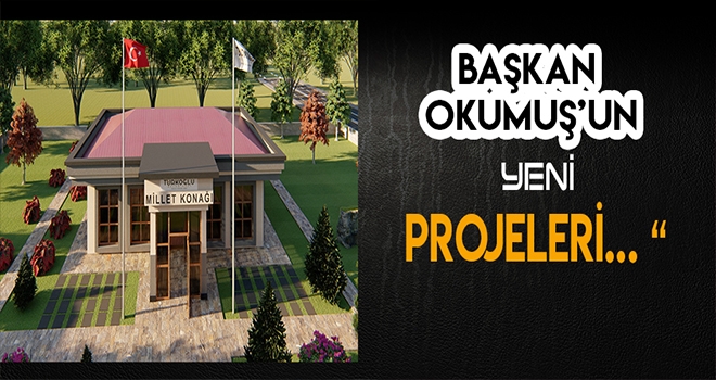 BAŞKAN OKUMUŞ PROJELERİNİ AÇIKLADI