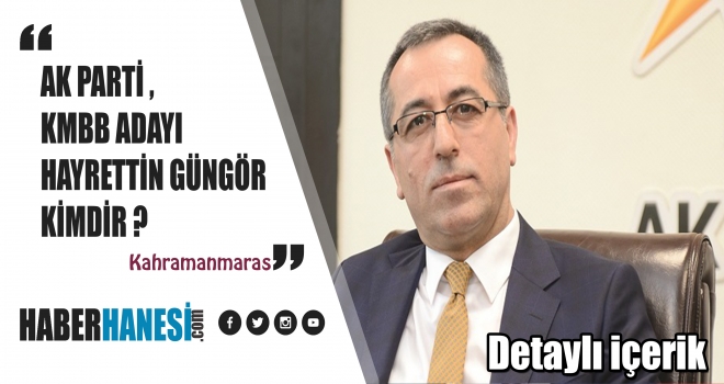 AK Parti Kahramanmaraş Büyükşehir Belediye Başkanı Adayı Hayrettin Güngör kimdir?
